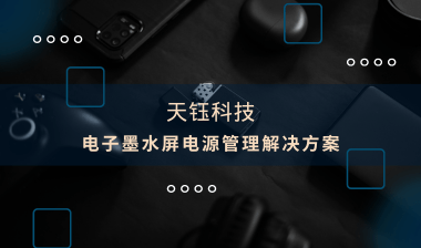 【芯片方案】電子墨水屏：電源管理解決方案，助推產(chǎn)品提質(zhì)增效